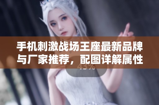 手机刺激战场王座最新品牌与厂家推荐，配图详解属性及热度分析
