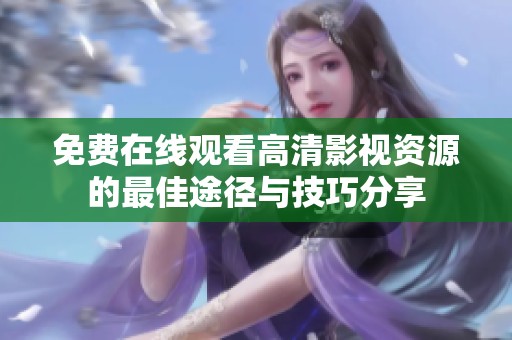 免费在线观看高清影视资源的最佳途径与技巧分享