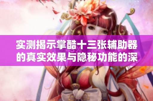 实测揭示掌酷十三张辅助器的真实效果与隐秘功能的深度分析