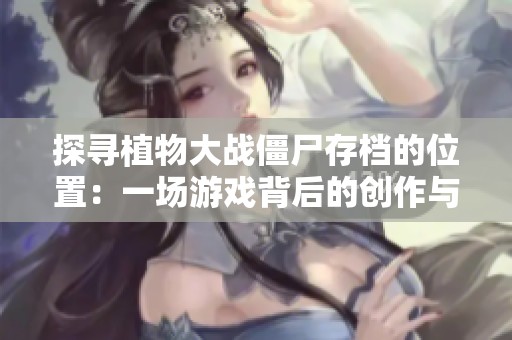 探寻植物大战僵尸存档的位置：一场游戏背后的创作与沉寂之旅