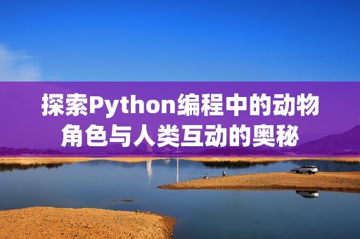 探索Python编程中的动物角色与人类互动的奥秘