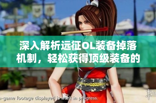 深入解析远征OL装备掉落机制，轻松获得顶级装备的秘诀分享