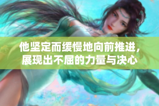 他坚定而缓慢地向前推进，展现出不屈的力量与决心