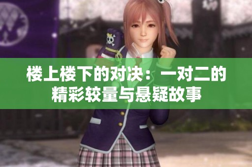 楼上楼下的对决：一对二的精彩较量与悬疑故事