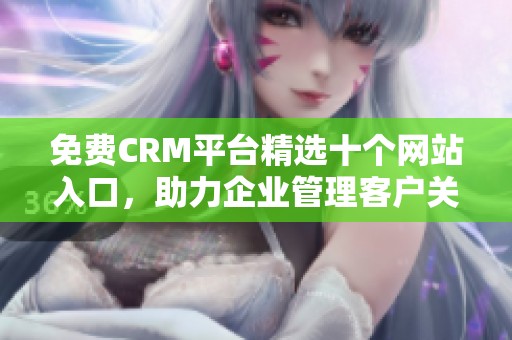 免费CRM平台精选十个网站入口，助力企业管理客户关系