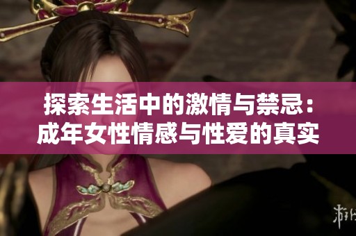 探索生活中的激情与禁忌：成年女性情感与性爱的真实写照