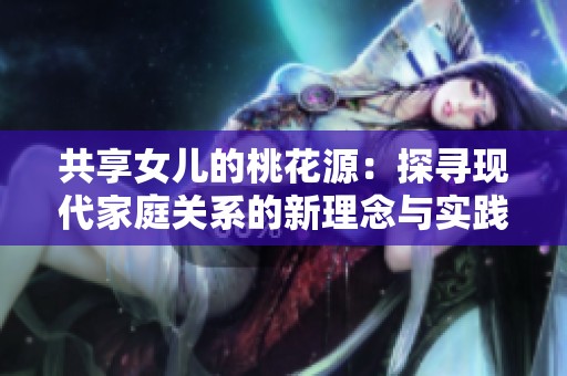 共享女儿的桃花源：探寻现代家庭关系的新理念与实践