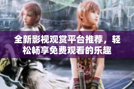 全新影视观赏平台推荐，轻松畅享免费观看的乐趣