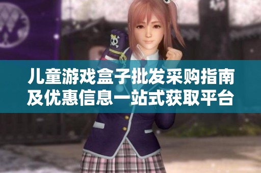 儿童游戏盒子批发采购指南及优惠信息一站式获取平台