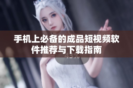 手机上必备的成品短视频软件推荐与下载指南