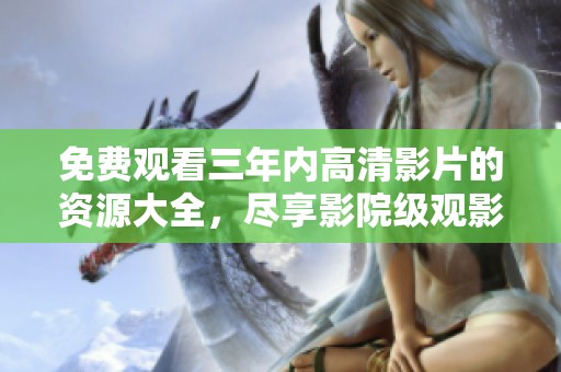 免费观看三年内高清影片的资源大全，尽享影院级观影体验