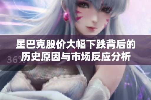 星巴克股价大幅下跌背后的历史原因与市场反应分析