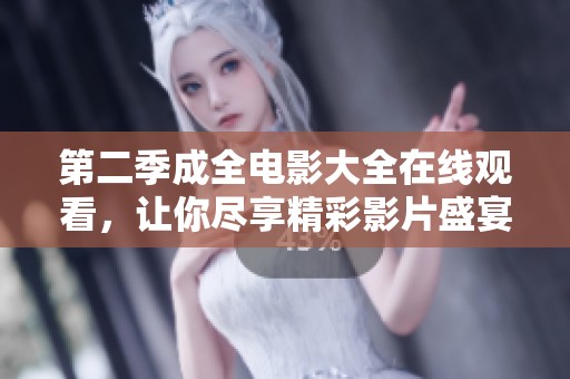第二季成全电影大全在线观看，让你尽享精彩影片盛宴