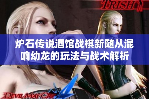 炉石传说酒馆战棋新随从混响幼龙的玩法与战术解析