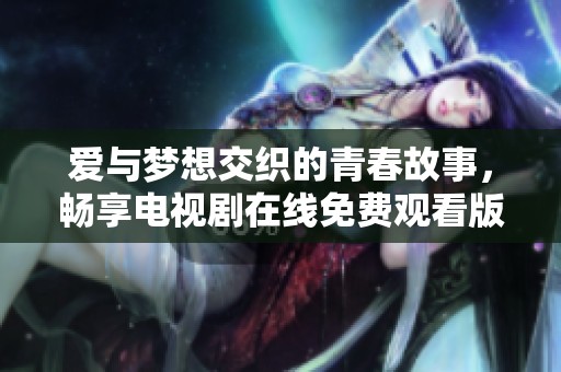 爱与梦想交织的青春故事，畅享电视剧在线免费观看版