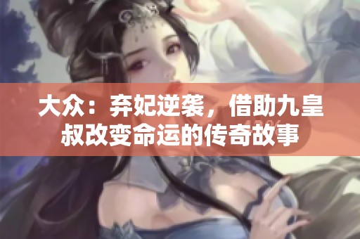 大众：弃妃逆袭，借助九皇叔改变命运的传奇故事