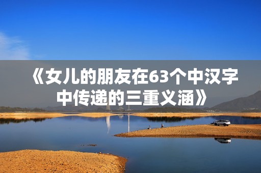 《女儿的朋友在63个中汉字中传递的三重义涵》
