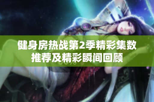 健身房热战第2季精彩集数推荐及精彩瞬间回顾