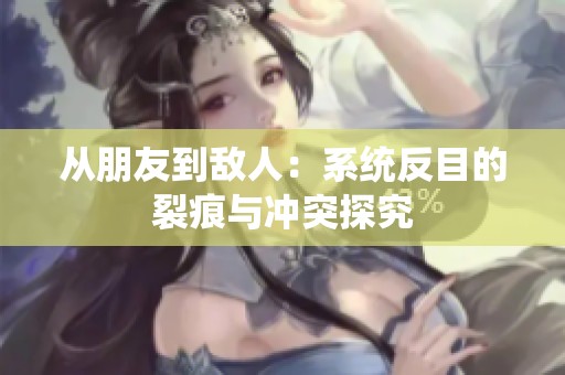 从朋友到敌人：系统反目的裂痕与冲突探究