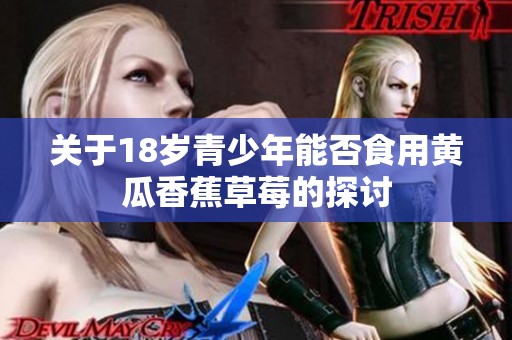 关于18岁青少年能否食用黄瓜香蕉草莓的探讨
