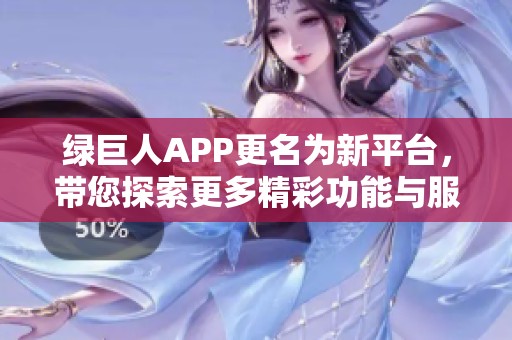 绿巨人APP更名为新平台，带您探索更多精彩功能与服务