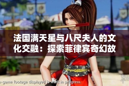 法国满天星与八尺夫人的文化交融：探索菲律宾奇幻故事的魅力