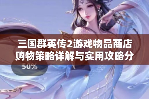 三国群英传2游戏物品商店购物策略详解与实用攻略分享