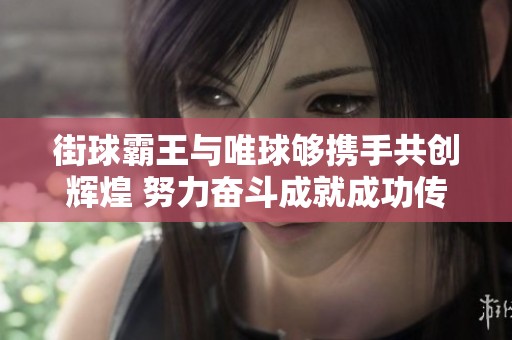 街球霸王与唯球够携手共创辉煌 努力奋斗成就成功传奇