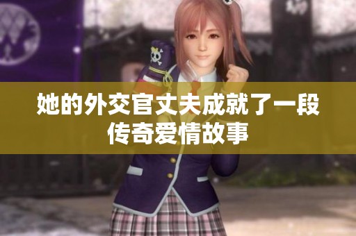 她的外交官丈夫成就了一段传奇爱情故事