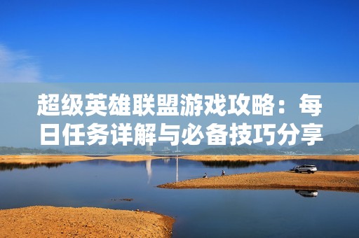 超级英雄联盟游戏攻略：每日任务详解与必备技巧分享