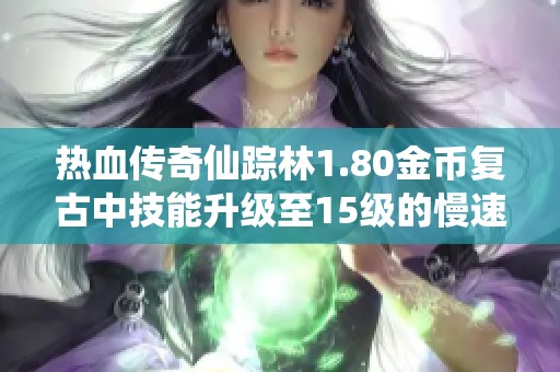 热血传奇仙踪林1.80金币复古中技能升级至15级的慢速攻略分享
