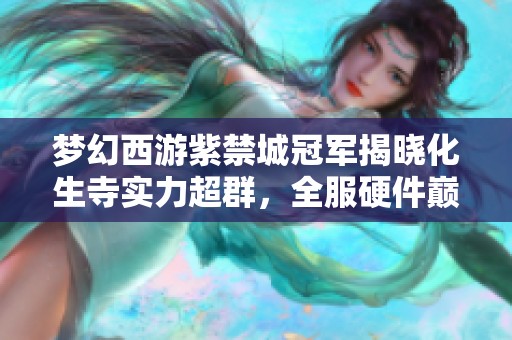 梦幻西游紫禁城冠军揭晓化生寺实力超群，全服硬件巅峰之战！