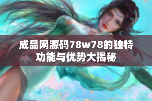 成品网源码78w78的独特功能与优势大揭秘
