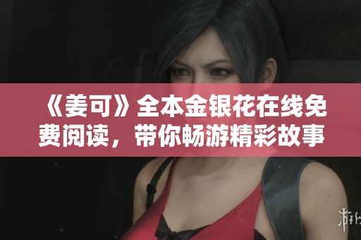 《姜可》全本金银花在线免费阅读，带你畅游精彩故事世界