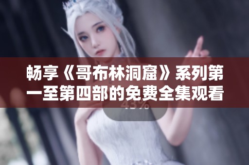 畅享《哥布林洞窟》系列第一至第四部的免费全集观看体验