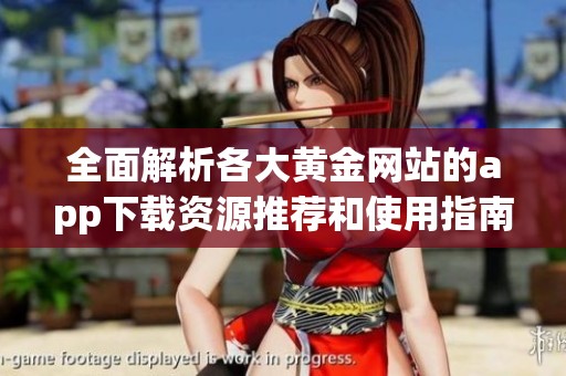 全面解析各大黄金网站的app下载资源推荐和使用指南