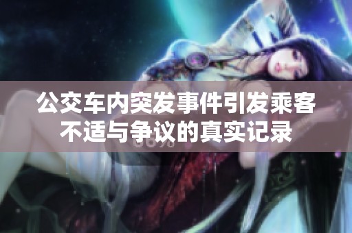 公交车内突发事件引发乘客不适与争议的真实记录