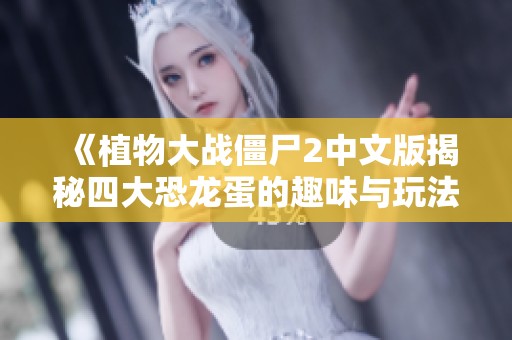 《植物大战僵尸2中文版揭秘四大恐龙蛋的趣味与玩法》