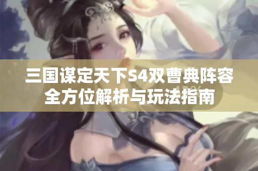 三国谋定天下S4双曹典阵容全方位解析与玩法指南