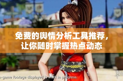 免费的舆情分析工具推荐，让你随时掌握热点动态