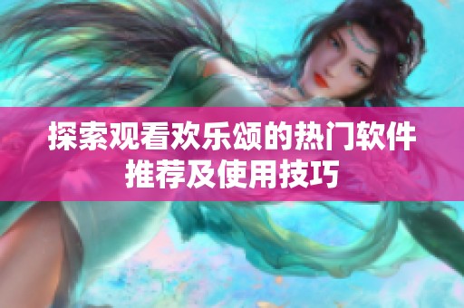探索观看欢乐颂的热门软件推荐及使用技巧