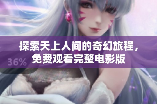 探索天上人间的奇幻旅程，免费观看完整电影版