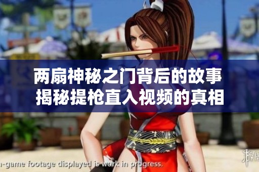 两扇神秘之门背后的故事 揭秘提枪直入视频的真相