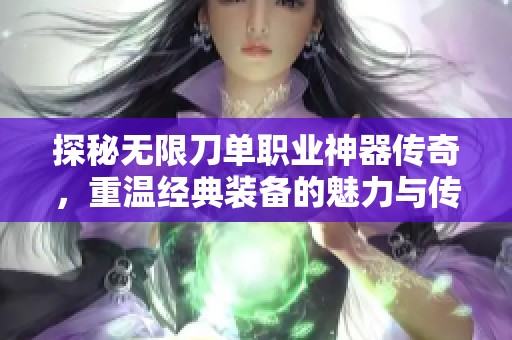 探秘无限刀单职业神器传奇，重温经典装备的魅力与传奇故事