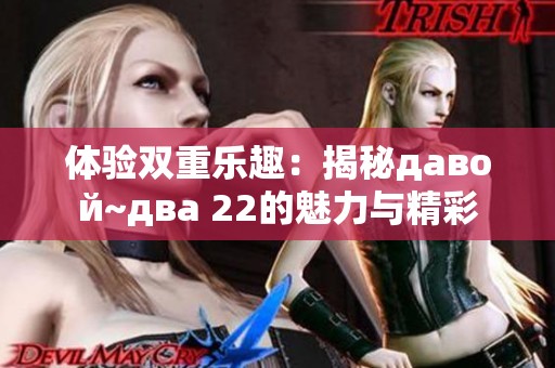 体验双重乐趣：揭秘давой~два 22的魅力与精彩