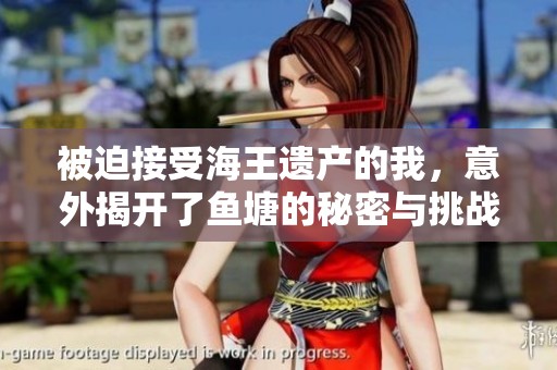 被迫接受海王遗产的我，意外揭开了鱼塘的秘密与挑战
