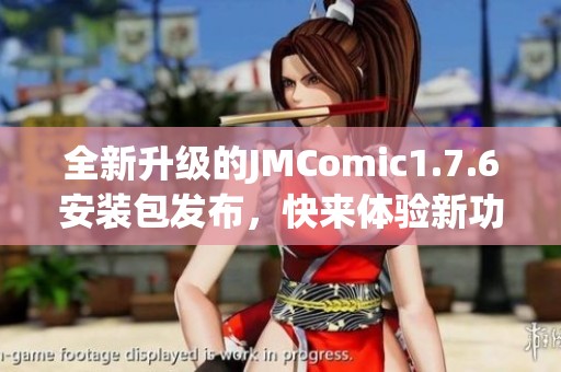 全新升级的JMComic1.7.6安装包发布，快来体验新功能！
