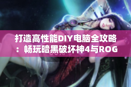 打造高性能DIY电脑全攻略：畅玩暗黑破坏神4与ROG全家桶的完美体验