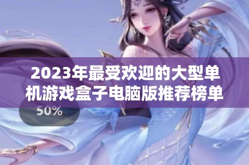 2023年最受欢迎的大型单机游戏盒子电脑版推荐榜单解析