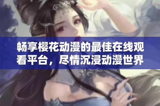 畅享樱花动漫的最佳在线观看平台，尽情沉浸动漫世界